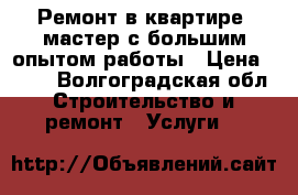 Ремонт в квартире- мастер с большим опытом работы › Цена ­ 500 - Волгоградская обл. Строительство и ремонт » Услуги   